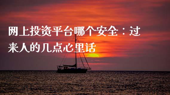 网上投资平台哪个安全：过来人的几点心里话_https://cj002.lansai.wang_股市问答_第1张