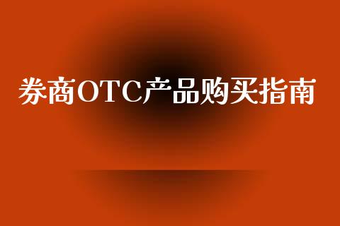 券商OTC产品购买指南_https://cj002.lansai.wang_股市问答_第1张