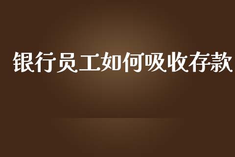 银行员工如何吸收存款_https://cj002.lansai.wang_财经百问_第1张