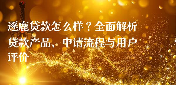 逐鹿贷款怎么样？全面解析贷款产品、申请流程与用户评价_https://cj002.lansai.wang_财经问答_第1张