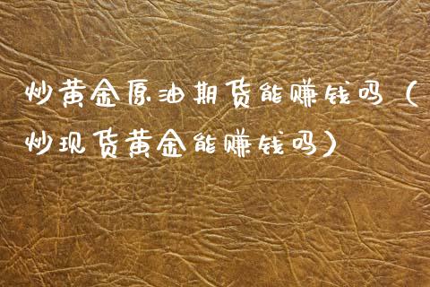 炒黄金原油期货能赚钱吗（炒现货黄金能赚钱吗）_https://cj002.lansai.wang_股市问答_第1张
