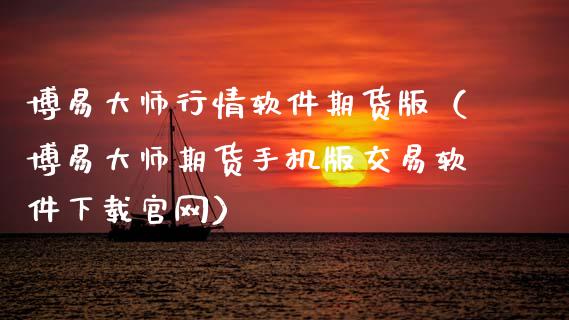 博易大师行情软件期货版（博易大师期货手机版交易软件下载官网）_https://cj002.lansai.wang_股市问答_第1张
