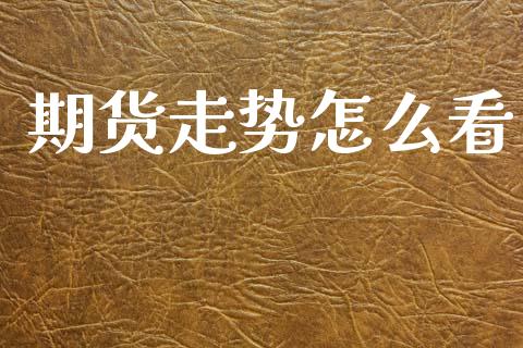 期货走势怎么看_财经问答_第1张_财经百问网 期货走势怎么看_https://cj002.lansai.wang_财经问答_第1张