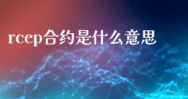 rcep合约是什么意思_理财问答_第1张_财经百问网 rcep合约是什么意思_https://cj002.lansai.wang_理财问答_第1张