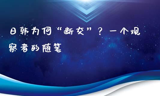 日韩为何“断交”？一个观察者的随笔_https://cj002.lansai.wang_股市问答_第1张