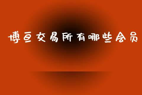 博亘交易所有哪些会员_https://cj002.lansai.wang_财经问答_第1张