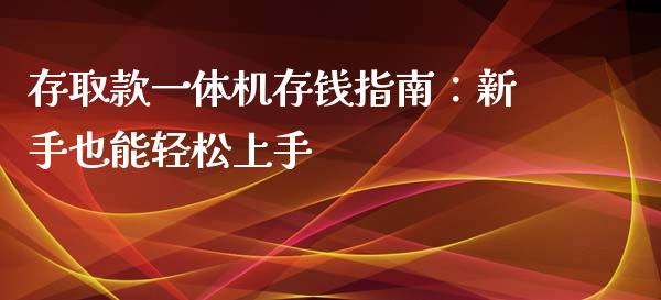 存取款一体机存钱指南:新手也能轻松上手_金融问答_第1张_财经百问网 存取款一体机存钱指南:新手也能轻松上手_https://cj002.lansai.wang_金融问答_第1张