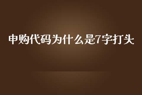 申购代码为什么是7字打头_https://cj002.lansai.wang_金融问答_第1张
