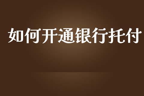 如何开通银行托付_https://cj002.lansai.wang_理财问答_第1张