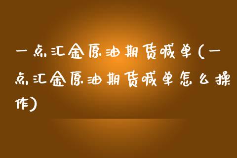 一点汇金原油期货喊单(一点汇金原油期货喊单怎么操作)_https://cj002.lansai.wang_财经问答_第1张