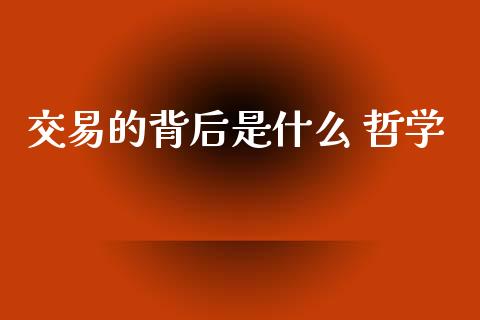 交易的背后是什么 哲学_https://cj002.lansai.wang_理财问答_第1张