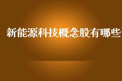 新能源科技概念股有哪些_https://cj002.lansai.wang_股市问答_第1张