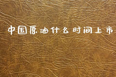 中国原油什么时间上市_https://cj002.lansai.wang_财经问答_第1张