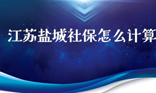 江苏盐城社保怎么计算_https://cj002.lansai.wang_保险问答_第1张