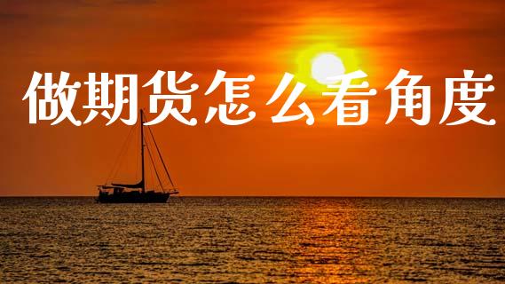 做期货怎么看角度_https://cj002.lansai.wang_期货问答_第1张