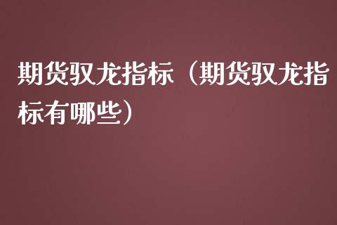 期货驭龙指标（期货驭龙指标有哪些）_https://cj002.lansai.wang_期货问答_第1张