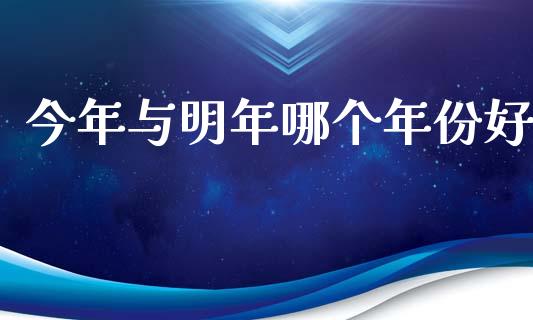 今年与明年哪个年份好_https://cj002.lansai.wang_股市问答_第1张