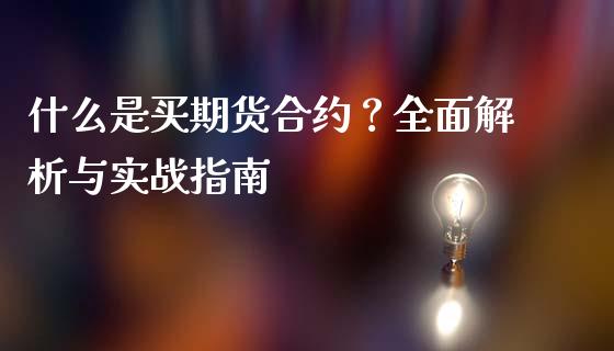 什么是买期货合约？全面解析与实战指南_https://cj002.lansai.wang_期货问答_第1张