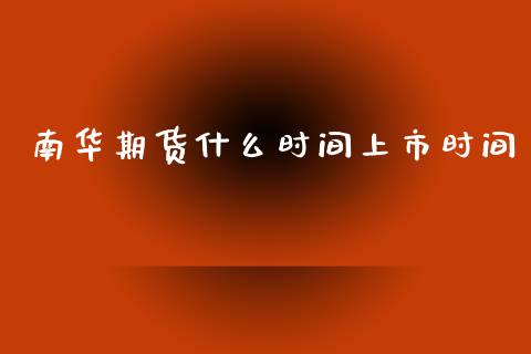 南华期货什么时间上市时间_https://cj002.lansai.wang_财经百问_第1张