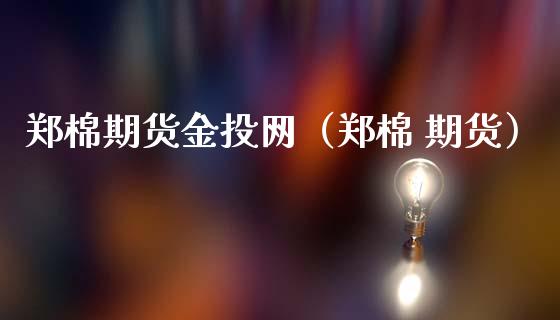 郑棉期货金投网(郑棉 期货)_股市问答_第1张_财经百问网 郑棉期货金投网(郑棉 期货)_https://cj002.lansai.wang_股市问答_第1张