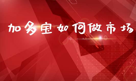 加多宝如何做市场_https://cj002.lansai.wang_期货问答_第1张