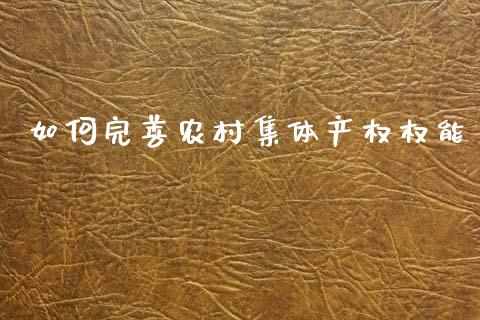 如何完善农村集体产权权能_https://cj002.lansai.wang_财经问答_第1张