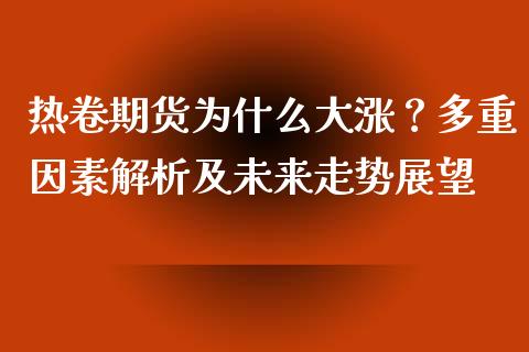 热卷期货为什么大涨？多重因素解析及未来走势展望_https://cj002.lansai.wang_会计问答_第1张
