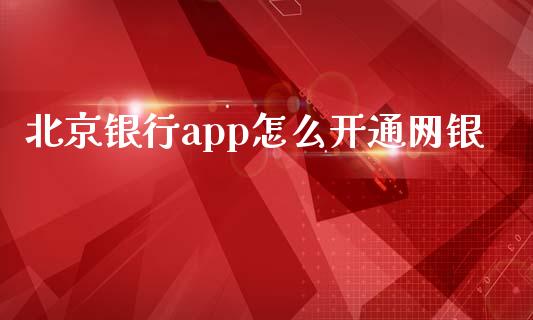 北京银行app怎么开通网银_https://cj002.lansai.wang_金融问答_第1张