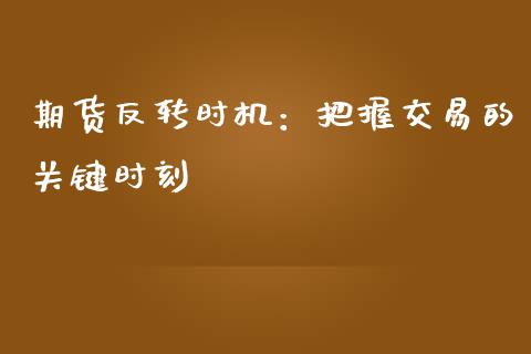 期货反转时机：把握交易的关键时刻_https://cj002.lansai.wang_期货问答_第1张