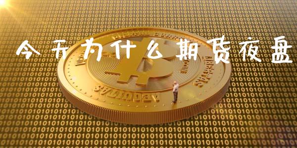 今天为什么期货夜盘_https://cj002.lansai.wang_财经百问_第1张