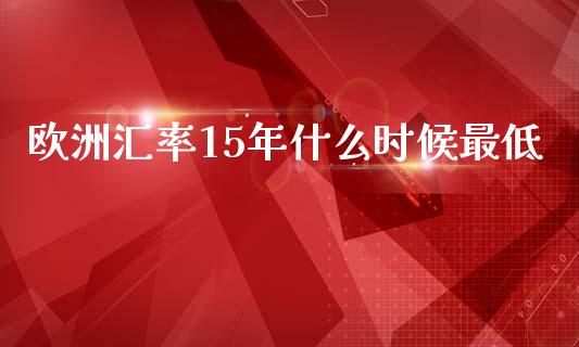 欧洲汇率15年什么时候最低_https://cj002.lansai.wang_会计问答_第1张