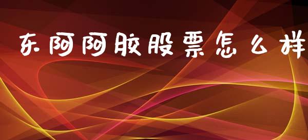 东阿阿胶股票怎么样_https://cj002.lansai.wang_财经百问_第1张