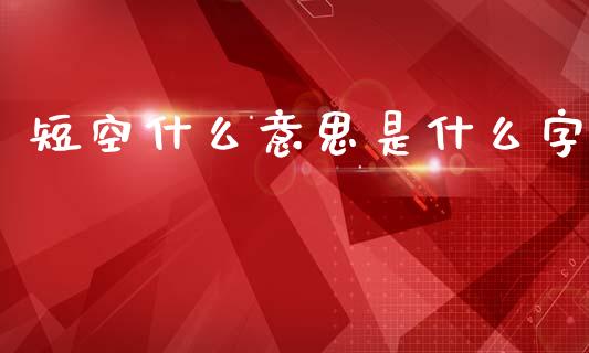 短空什么意思是什么字_https://cj002.lansai.wang_理财问答_第1张