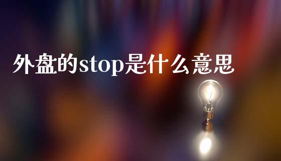 外盘的stop是什么意思_https://cj002.lansai.wang_理财问答_第1张