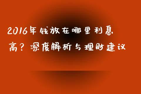 2016年钱放在哪里利息高？深度解析与理财建议_https://cj002.lansai.wang_财经问答_第1张