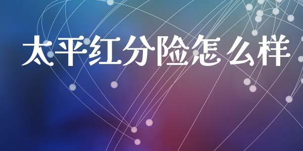 太平红分险怎么样_https://cj002.lansai.wang_保险问答_第1张