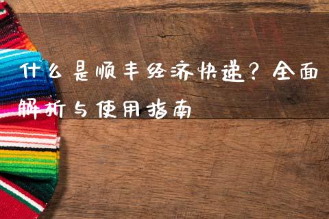 什么是顺丰经济快递?全面解析与使用指南_股市问答_第1张_财经百问网 什么是顺丰经济快递?全面解析与使用指南_https://cj002.lansai.wang_股市问答_第1张