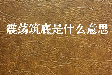 震荡筑底是什么意思_https://cj002.lansai.wang_理财问答_第1张