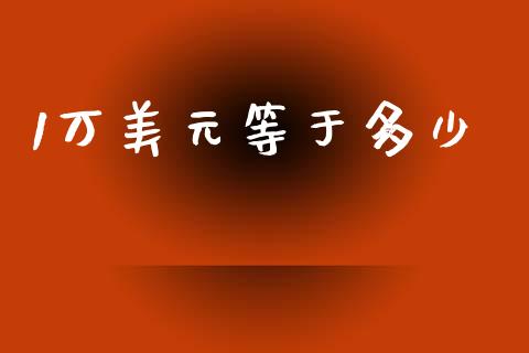 1万美元等于多少_https://cj002.lansai.wang_财经问答_第1张