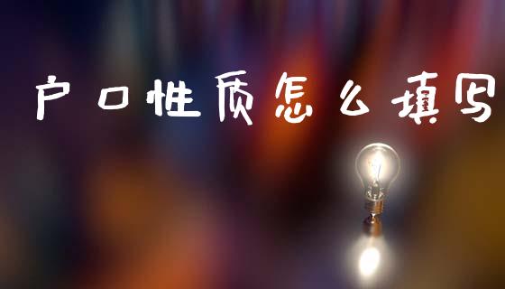 户口性质怎么填写_https://cj002.lansai.wang_保险问答_第1张