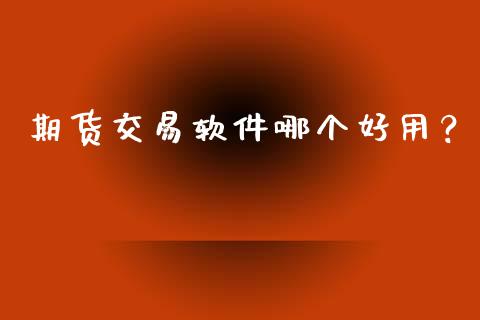 期货交易软件哪个好用?_保险问答_第1张_财经百问网 期货交易软件哪个好用?_https://cj002.lansai.wang_保险问答_第1张