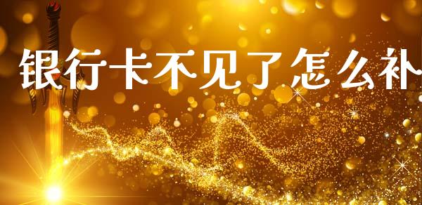 银行卡不见了怎么补_https://cj002.lansai.wang_理财问答_第1张
