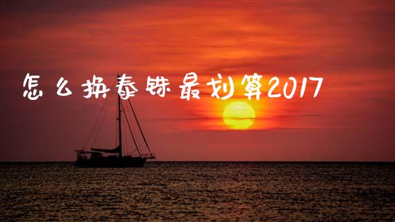 怎么换泰铢最划算2017_https://cj002.lansai.wang_财经问答_第1张