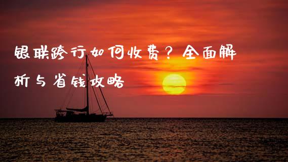 银联跨行如何收费？全面解析与省钱攻略_https://cj002.lansai.wang_金融问答_第1张