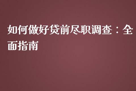 如何做好贷前尽职调查：全面指南_https://cj002.lansai.wang_保险问答_第1张