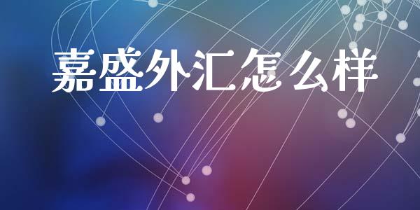 嘉盛外汇怎么样_https://cj002.lansai.wang_财经问答_第1张
