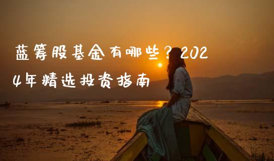蓝筹股基金有哪些？2024年精选投资指南_https://cj002.lansai.wang_股市问答_第1张