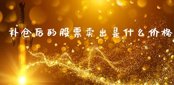 补仓后的股票卖出是什么价格_https://cj002.lansai.wang_财经百问_第1张
