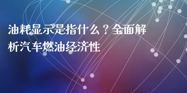 油耗显示是指什么？全面解析汽车燃油经济性_https://cj002.lansai.wang_期货问答_第1张