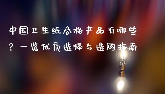 中国卫生纸合格产品有哪些?一览优质选择与选购指南_期货问答_第1张_财经百问网 中国卫生纸合格产品有哪些?一览优质选择与选购指南_https://cj002.lansai.wang_期货问答_第1张